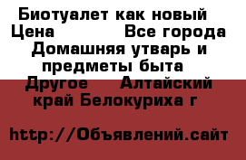 Биотуалет как новый › Цена ­ 2 500 - Все города Домашняя утварь и предметы быта » Другое   . Алтайский край,Белокуриха г.